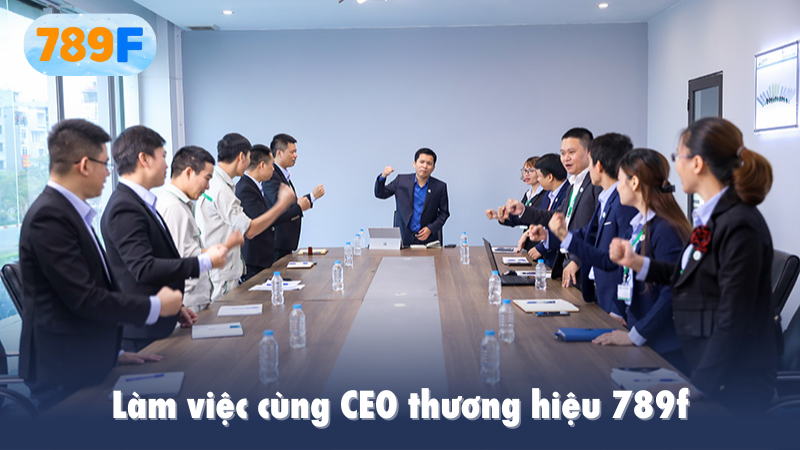 Làm việc cùng CEO thương hiệu 789f