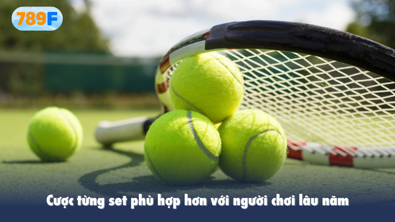 Cược từng set phù hợp hơn với người chơi lâu năm