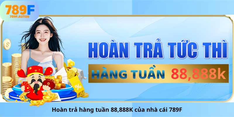Hoàn trả hàng tuần 88,888K của nhà cái 789F